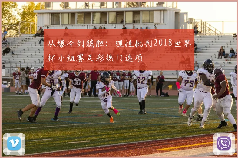 从爆冷到稳胆：理性批判2018世界杯小组赛足彩热门选项