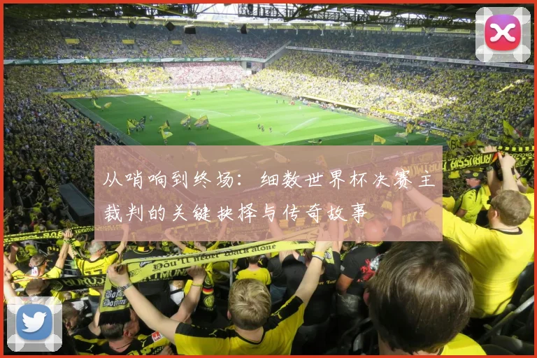 从哨响到终场：细数世界杯决赛主裁判的关键抉择与传奇故事
